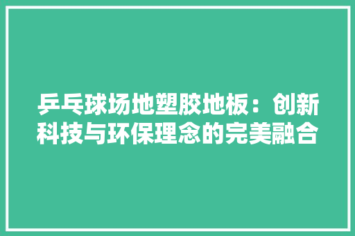 乒乓球场地塑胶地板：创新科技与环保理念的完美融合