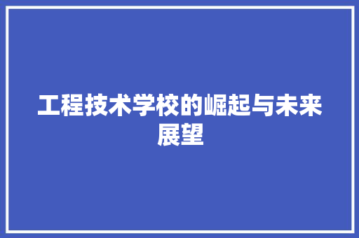 工程技术学校的崛起与未来展望 现代风格装饰
