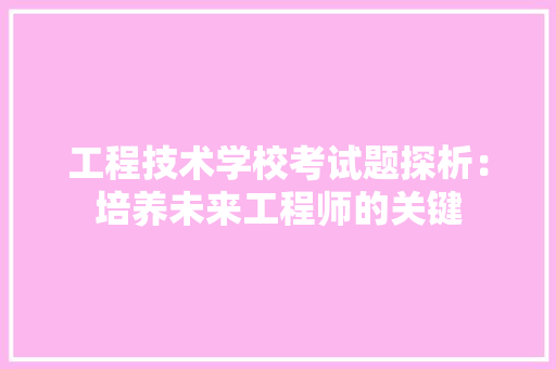 工程技术学校考试题探析：培养未来工程师的关键 现代风格装饰