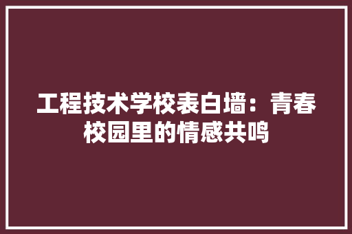 工程技术学校表白墙：青春校园里的情感共鸣 现代风格装饰