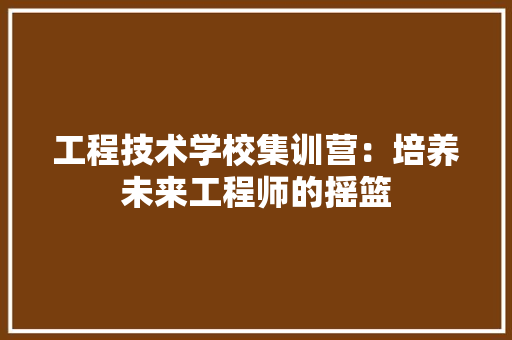 工程技术学校集训营：培养未来工程师的摇篮 现代风格装饰