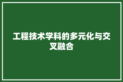 工程技术学科的多元化与交叉融合