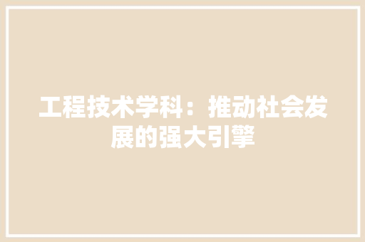 工程技术学科：推动社会发展的强大引擎 现代风格装饰