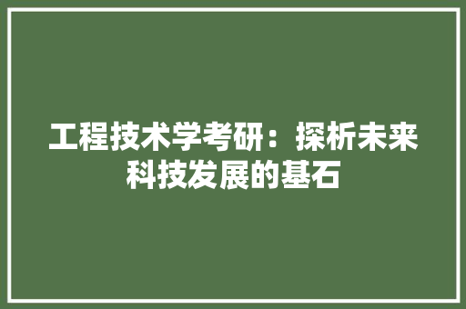 工程技术学考研：探析未来科技发展的基石