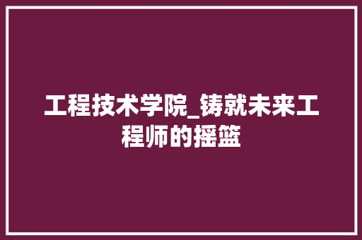 工程技术学院_铸就未来工程师的摇篮 现代风格装饰