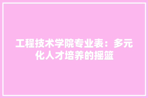 工程技术学院专业表：多元化人才培养的摇篮 现代风格装饰
