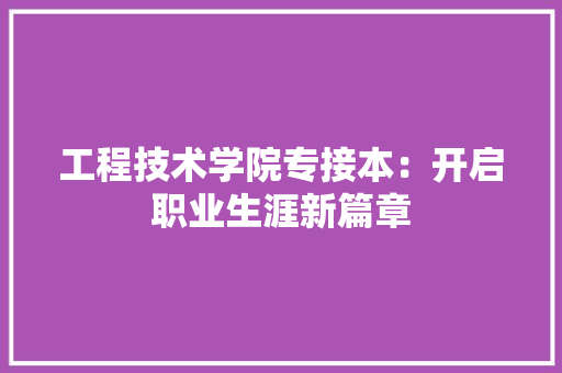 工程技术学院专接本：开启职业生涯新篇章 现代风格装饰