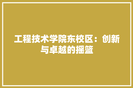 工程技术学院东校区：创新与卓越的摇篮
