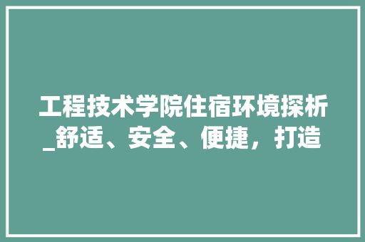 工程技术学院住宿环境探析_舒适、安全、便捷，打造理想学习生活空间 现代风格装饰