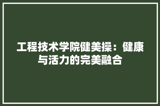 工程技术学院健美操：健康与活力的完美融合 现代风格装饰