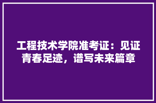 工程技术学院准考证：见证青春足迹，谱写未来篇章 现代风格装饰