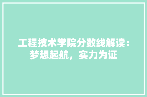 工程技术学院分数线解读：梦想起航，实力为证 现代风格装饰