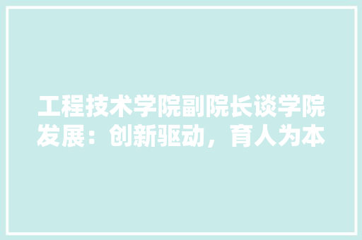 工程技术学院副院长谈学院发展：创新驱动，育人为本