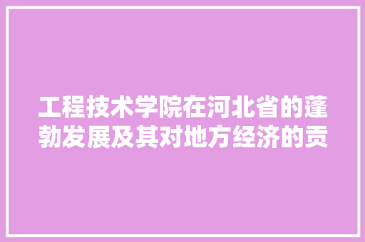 工程技术学院在河北省的蓬勃发展及其对地方经济的贡献 现代风格装饰