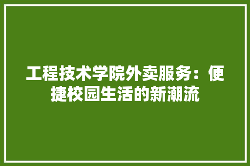 工程技术学院外卖服务：便捷校园生活的新潮流 现代风格装饰