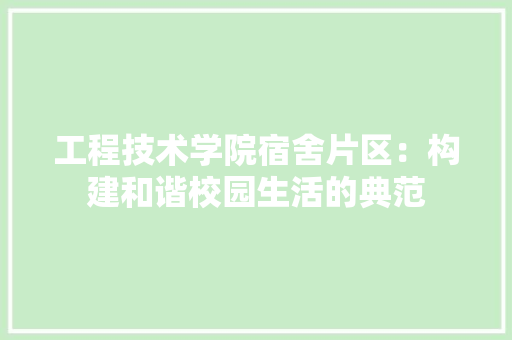 工程技术学院宿舍片区：构建和谐校园生活的典范 现代风格装饰