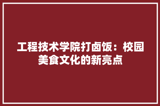 工程技术学院打卤饭：校园美食文化的新亮点