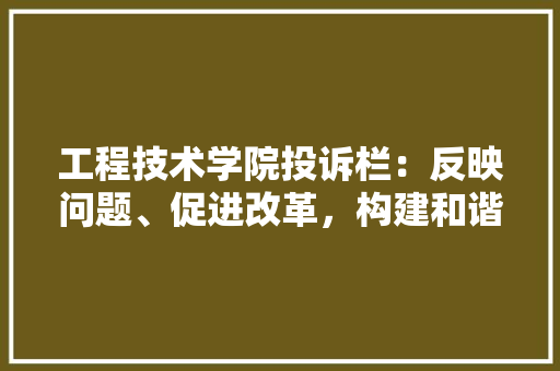 工程技术学院投诉栏：反映问题、促进改革，构建和谐校园 现代风格装饰