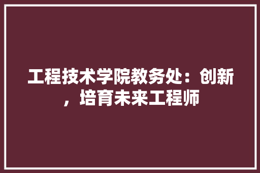 工程技术学院教务处：创新，培育未来工程师 现代风格装饰