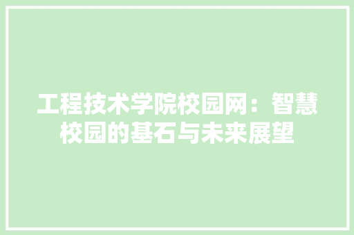 工程技术学院校园网：智慧校园的基石与未来展望 现代风格装饰