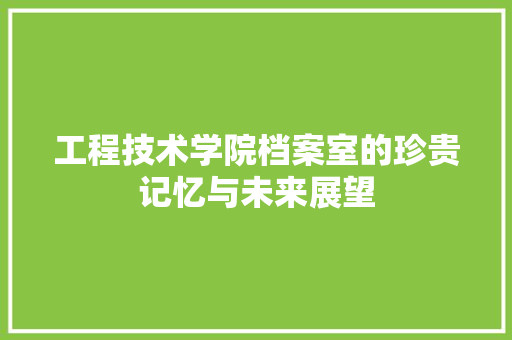 工程技术学院档案室的珍贵记忆与未来展望