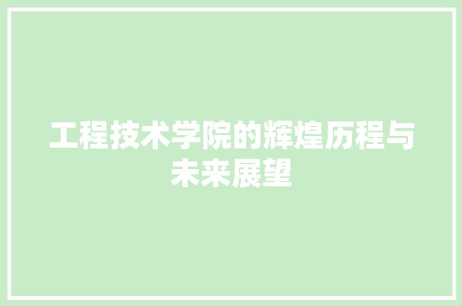 工程技术学院的辉煌历程与未来展望 现代风格装饰