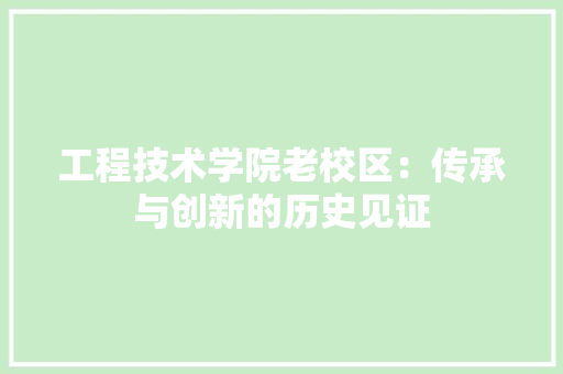 工程技术学院老校区：传承与创新的历史见证