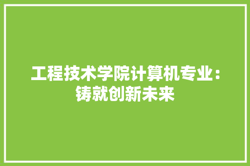 工程技术学院计算机专业：铸就创新未来 现代风格装饰