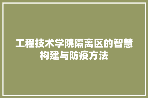 工程技术学院隔离区的智慧构建与防疫方法 现代风格装饰