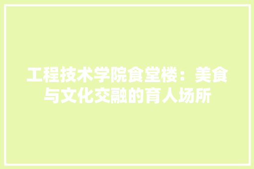 工程技术学院食堂楼：美食与文化交融的育人场所