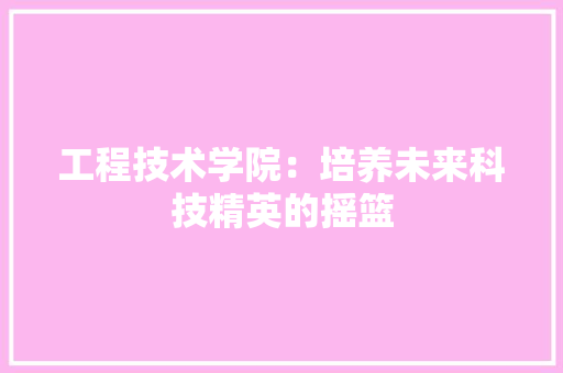 工程技术学院：培养未来科技精英的摇篮 现代风格装饰