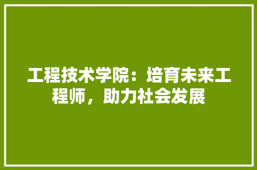 工程技术学院：培育未来工程师，助力社会发展 现代风格装饰