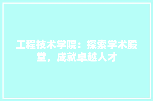 工程技术学院：探索学术殿堂，成就卓越人才 现代风格装饰