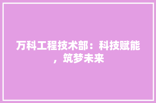 万科工程技术部：科技赋能，筑梦未来 软装设计