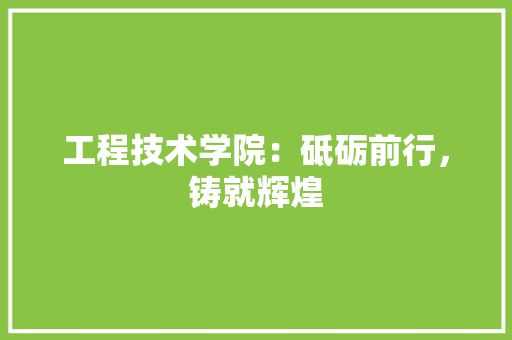 工程技术学院：砥砺前行，铸就辉煌 现代风格装饰