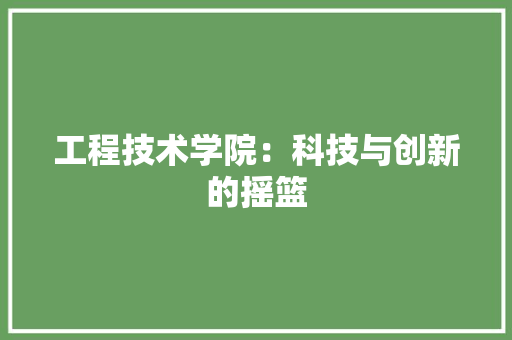 工程技术学院：科技与创新的摇篮 现代风格装饰