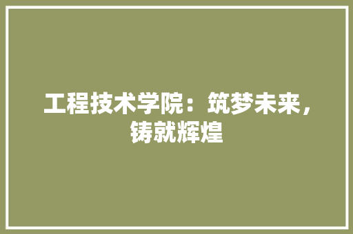 工程技术学院：筑梦未来，铸就辉煌
