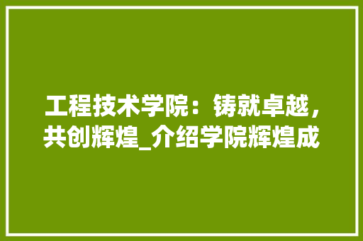 工程技术学院：铸就卓越，共创辉煌_介绍学院辉煌成就与未来展望 现代风格装饰