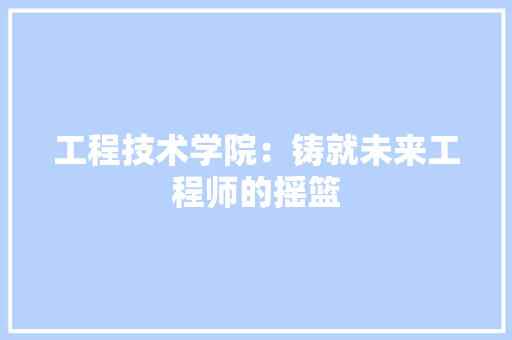 工程技术学院：铸就未来工程师的摇篮 现代风格装饰