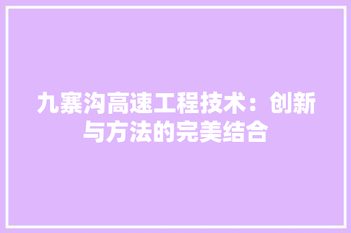九寨沟高速工程技术：创新与方法的完美结合 家居装修