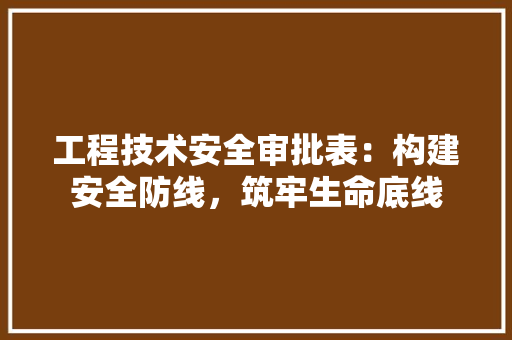 工程技术安全审批表：构建安全防线，筑牢生命底线 现代风格装饰