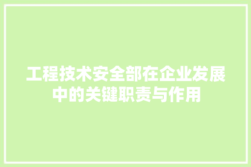工程技术安全部在企业发展中的关键职责与作用 现代风格装饰
