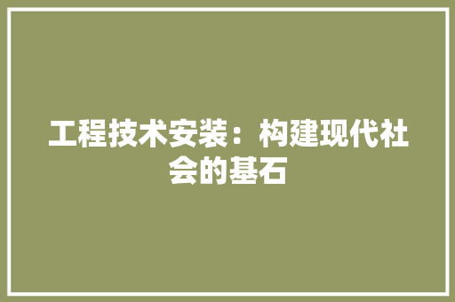 工程技术安装：构建现代社会的基石 现代风格装饰