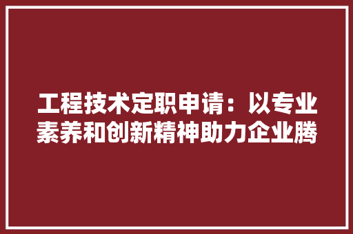 工程技术定职申请：以专业素养和创新精神助力企业腾飞 现代风格装饰