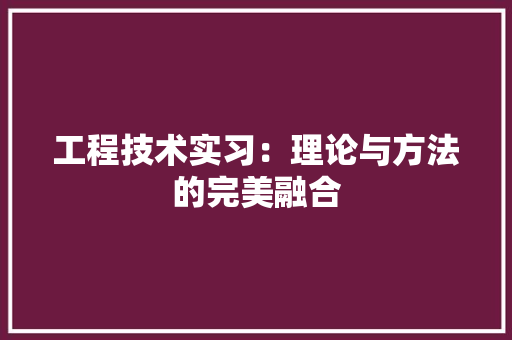 工程技术实习：理论与方法的完美融合 现代风格装饰