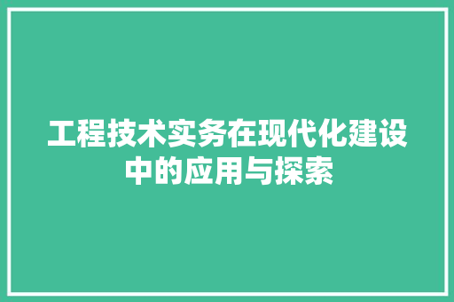工程技术实务在现代化建设中的应用与探索