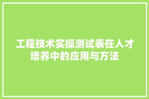 工程技术实操测试表在人才培养中的应用与方法