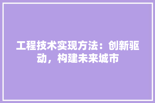 工程技术实现方法：创新驱动，构建未来城市 现代风格装饰