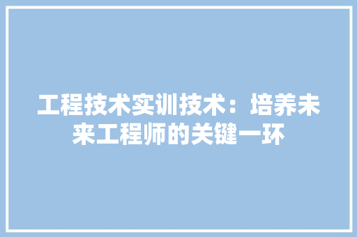 工程技术实训技术：培养未来工程师的关键一环 现代风格装饰