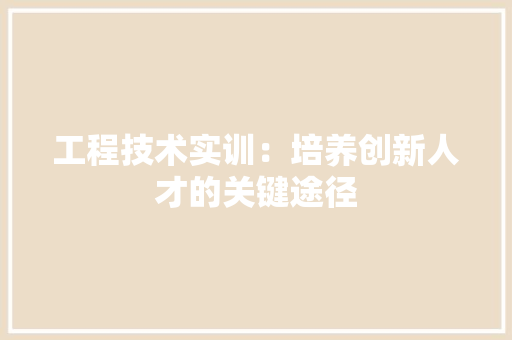 工程技术实训：培养创新人才的关键途径 现代风格装饰